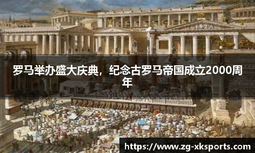 罗马举办盛大庆典，纪念古罗马帝国成立2000周年