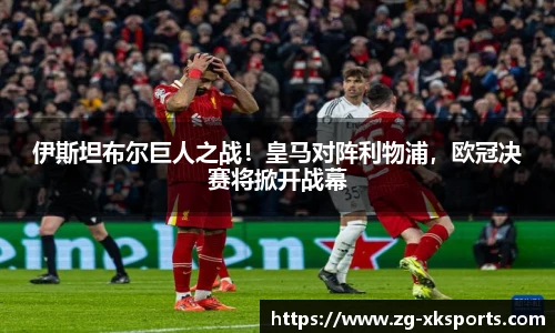 伊斯坦布尔巨人之战！皇马对阵利物浦，欧冠决赛将掀开战幕