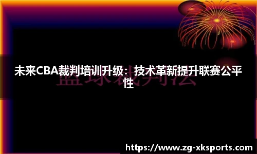 未来CBA裁判培训升级:技术革新提升联赛公平性