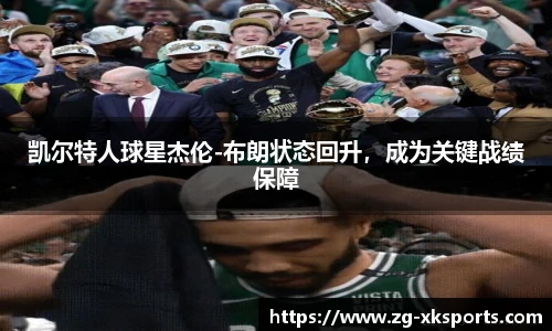 凯尔特人球星杰伦-布朗状态回升,成为关键战绩保障