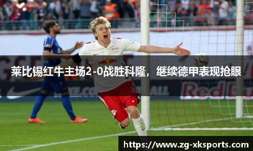 莱比锡红牛主场2-0战胜科隆,继续德甲表现抢眼