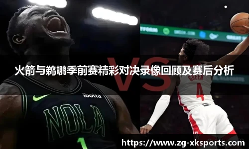 火箭与鹈鹕季前赛精彩对决录像回顾及赛后分析