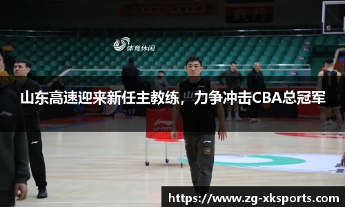 山东高速迎来新任主教练，力争冲击CBA总冠军