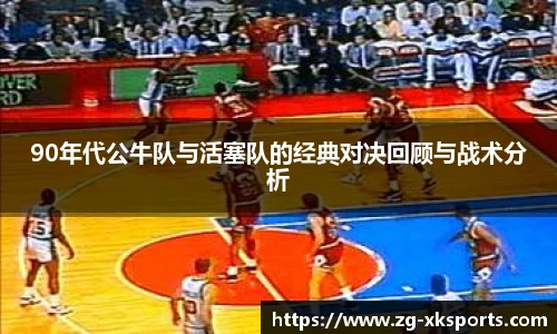 90年代公牛队与活塞队的经典对决回顾与战术分析