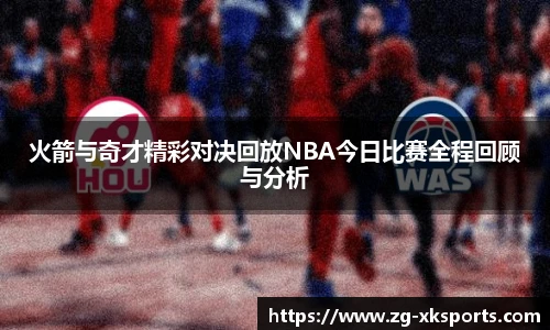 火箭与奇才精彩对决回放NBA今日比赛全程回顾与分析