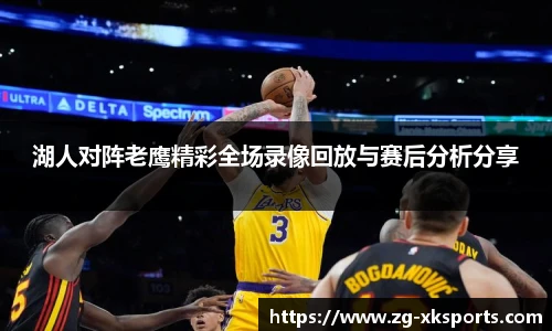 湖人对阵老鹰精彩全场录像回放与赛后分析分享