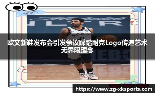 欧文新鞋发布会引发争议踩踏耐克Logo传递艺术无界限理念