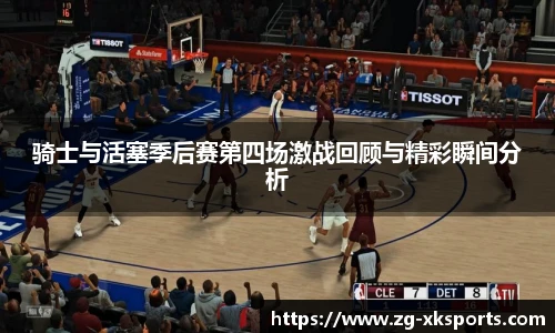 骑士与活塞季后赛第四场激战回顾与精彩瞬间分析