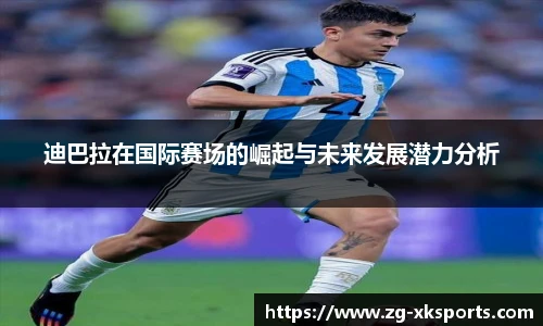 迪巴拉在国际赛场的崛起与未来发展潜力分析
