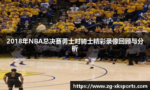2018年NBA总决赛勇士对骑士精彩录像回顾与分析