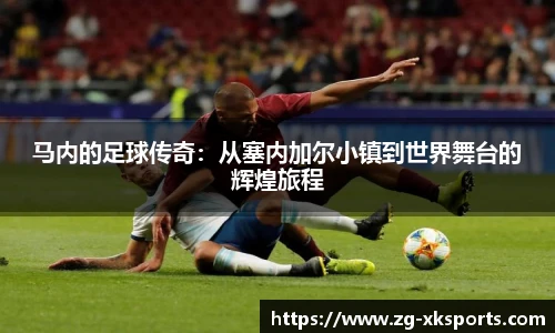 马内的足球传奇：从塞内加尔小镇到世界舞台的辉煌旅程